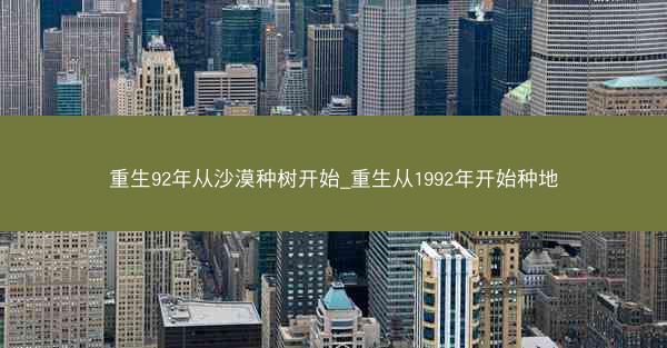 重生92年从沙漠种树开始_重生从1992年开始种地