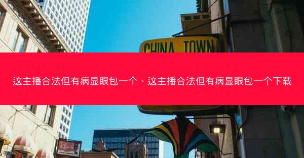 这主播合法但有病显眼包一个、这主播合法但有病显眼包一个下载