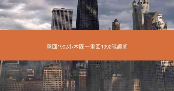 重回1992小木匠—重回1992笔趣阁
