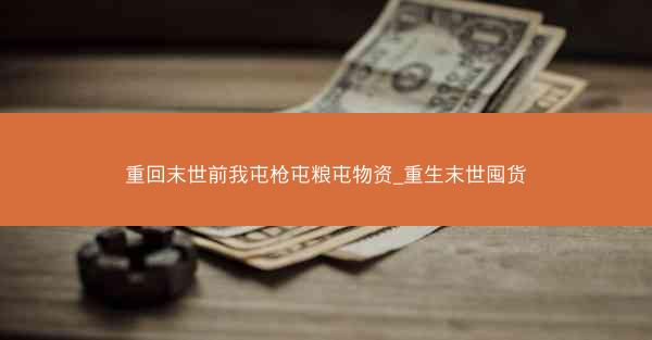 重回末世前我屯枪屯粮屯物资_重生末世囤货