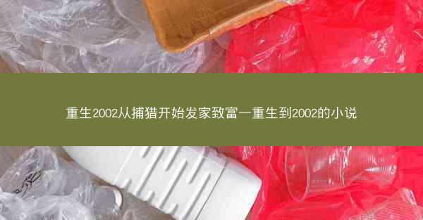 重生2002从捕猎开始发家致富—重生到2002的小说