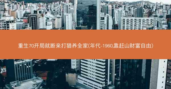 重生70开局就断亲打猎养全家(年代-1960,靠赶山财富自由) 重生70开局就断亲打猎养全家(年代-1960,靠赶山财富自由)