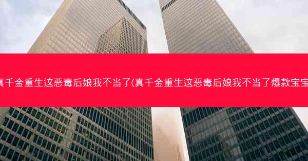 真千金重生这恶毒后娘我不当了(真千金重生这恶毒后娘我不当了爆款宝宝)