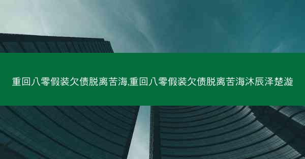 重回八零假装欠债脱离苦海,重回八零假装欠债脱离苦海沐辰泽楚漩