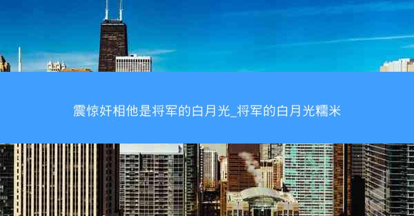 震惊奸相他是将军的白月光_将军的白月光糯米